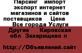 Парсинг , импорт экспорт интернет-магазинов и сайтов поставщиков. › Цена ­ 500 - Все города Услуги » Другие   . Кировская обл.,Захарищево п.